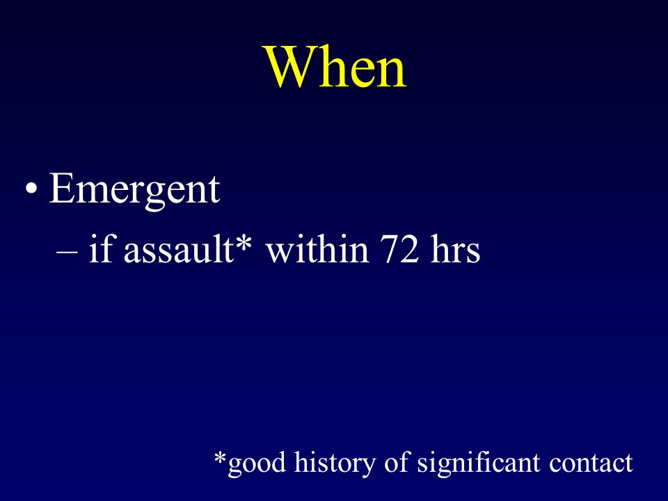 When Emergent if assault* within 72 hrs