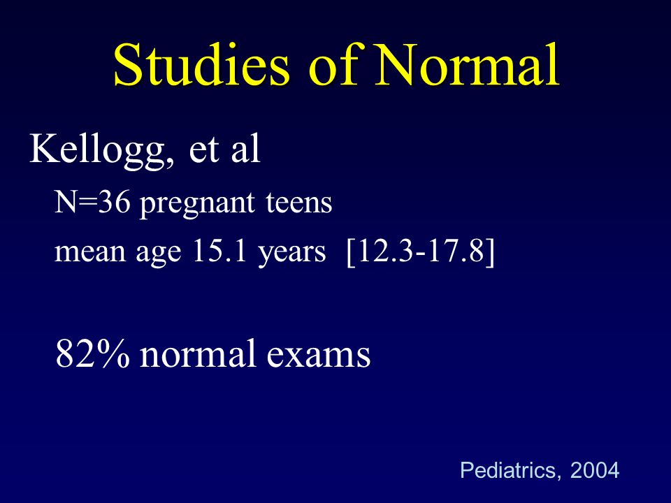 Studies of Normal Kellogg, et al 82% normal exams N=36 pregnant teens