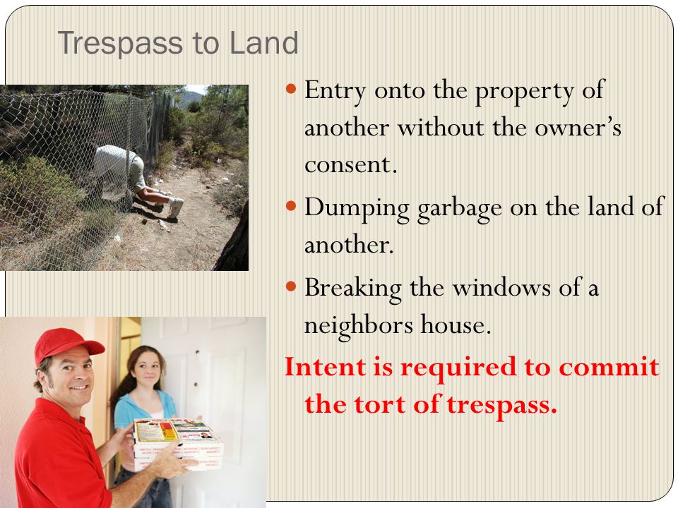 Trespass to Land Entry onto the property of another without the owner’s consent. Dumping garbage on the land of another.