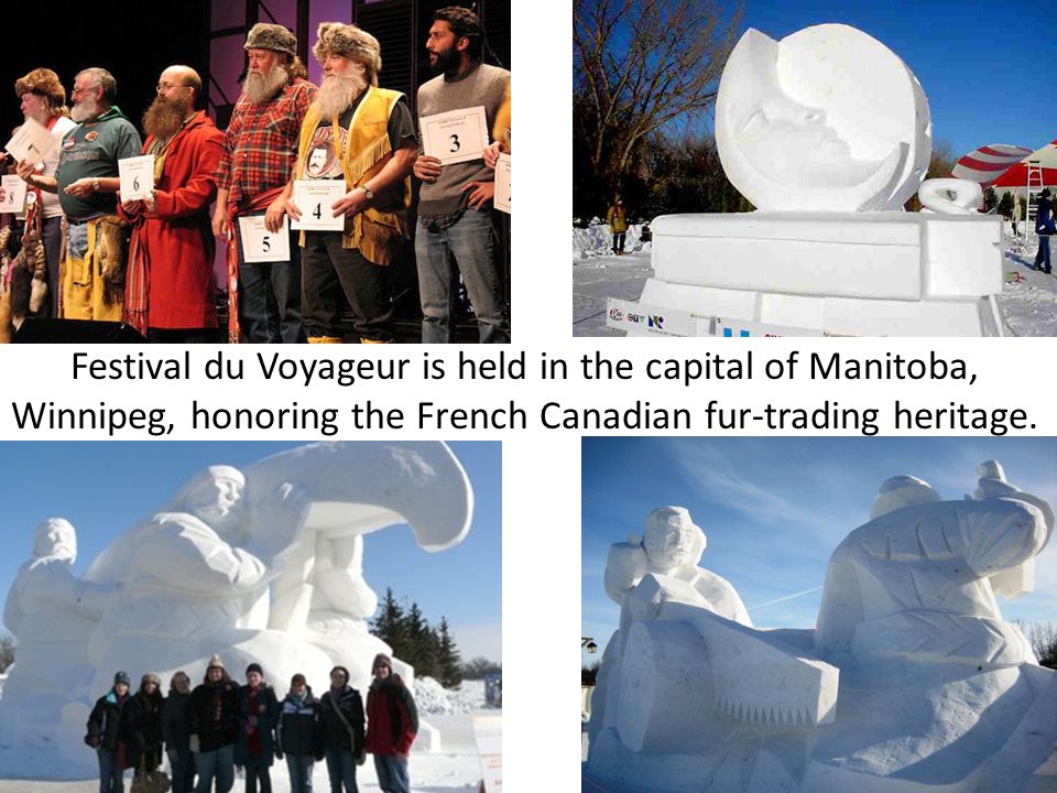 Festival du Voyageur is held in the capital of Manitoba, Winnipeg, honoring the French Canadian fur-trading heritage.