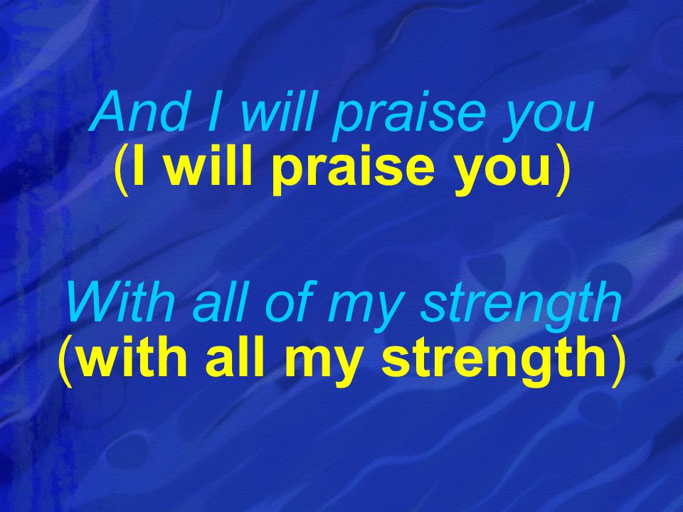 And I will praise you (I will praise you)