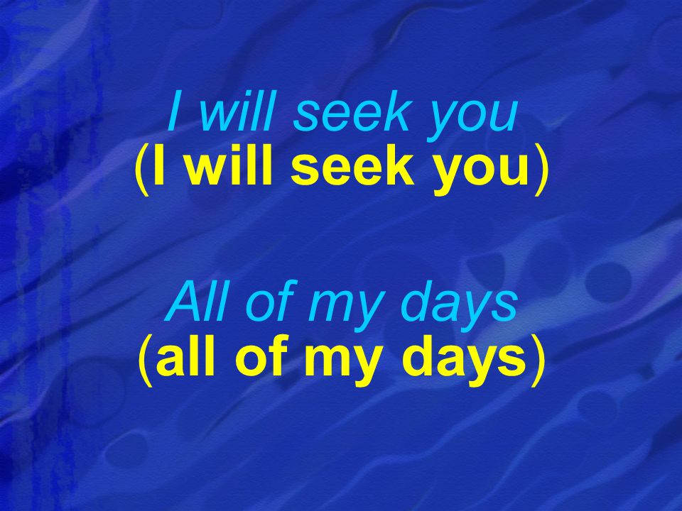 I will seek you (I will seek you) All of my days (all of my days)