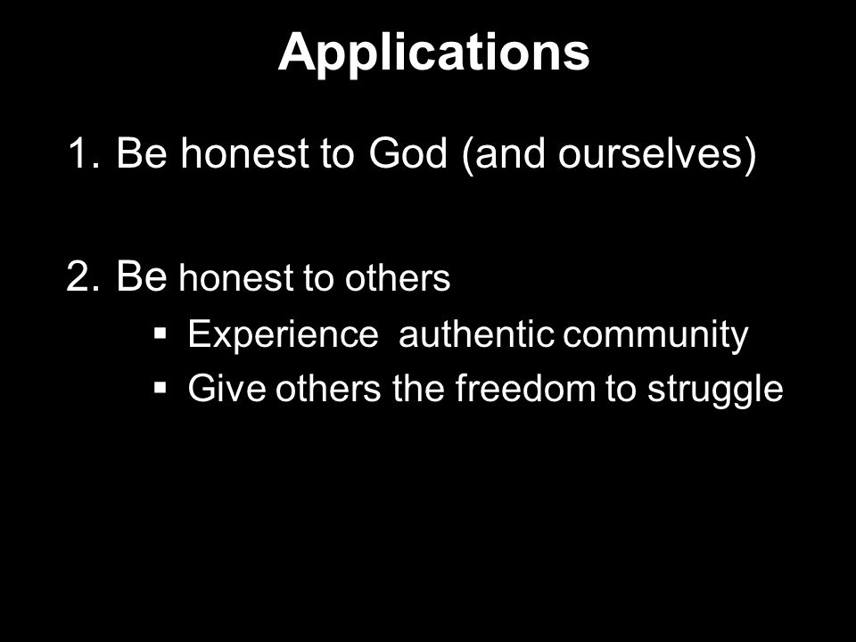 Applications Be honest to God (and ourselves) Be honest to others