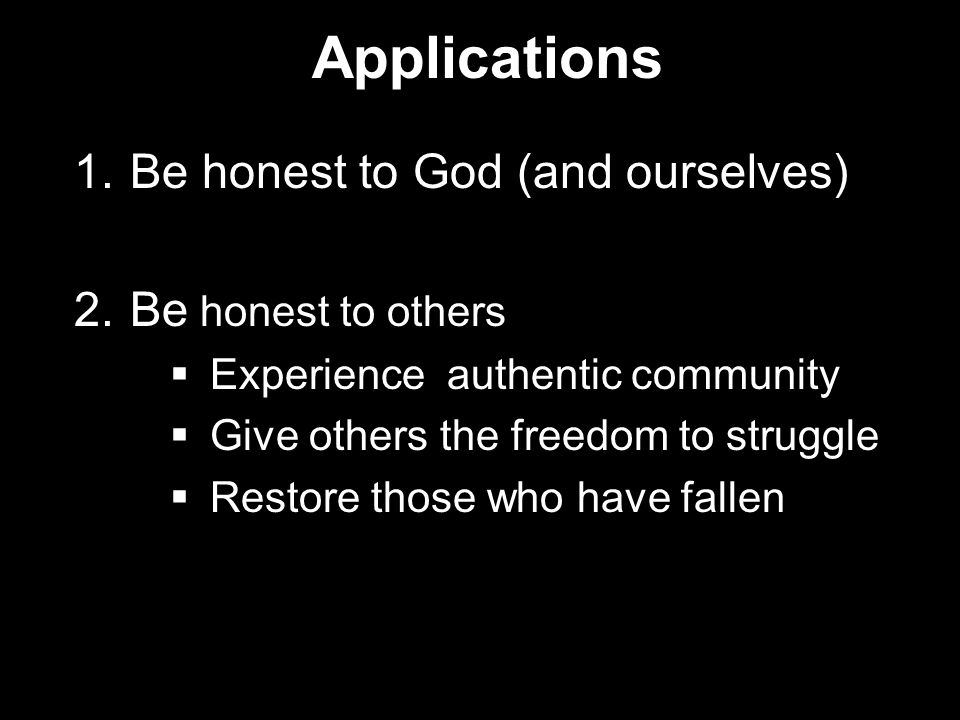Applications Be honest to God (and ourselves) Be honest to others