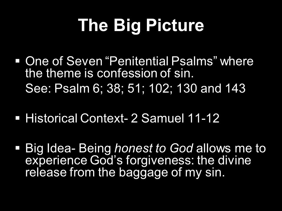 The Big Picture One of Seven Penitential Psalms where the theme is confession of sin. See: Psalm 6; 38; 51; 102; 130 and 143.