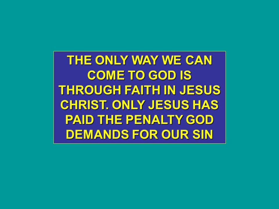 THE ONLY WAY WE CAN COME TO GOD IS THROUGH FAITH IN JESUS CHRIST