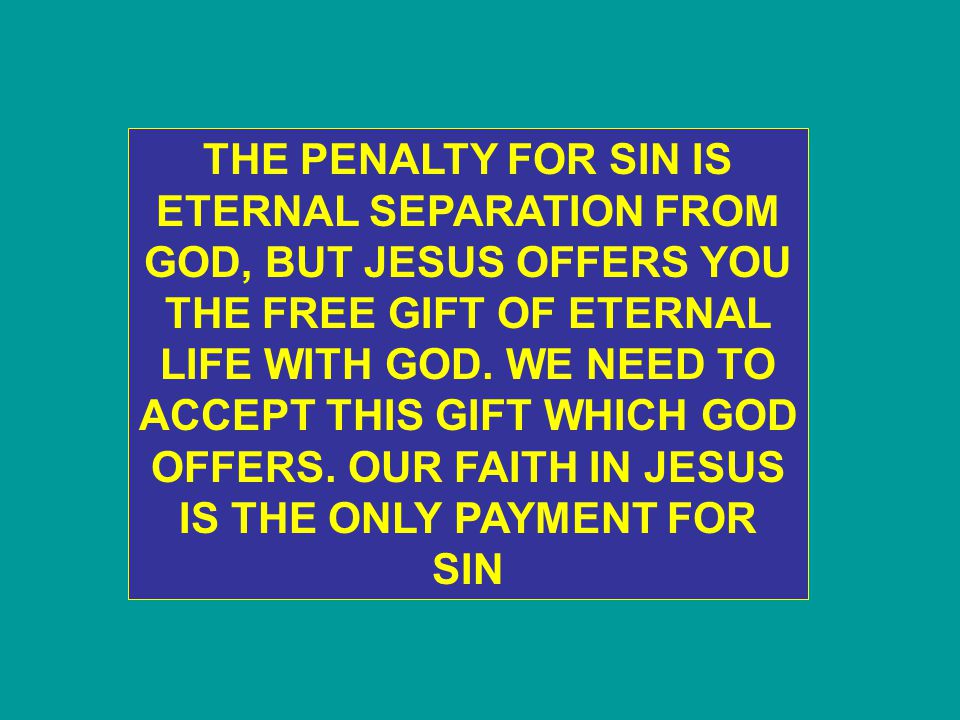 THE PENALTY FOR SIN IS ETERNAL SEPARATION FROM GOD, BUT JESUS OFFERS YOU THE FREE GIFT OF ETERNAL LIFE WITH GOD.