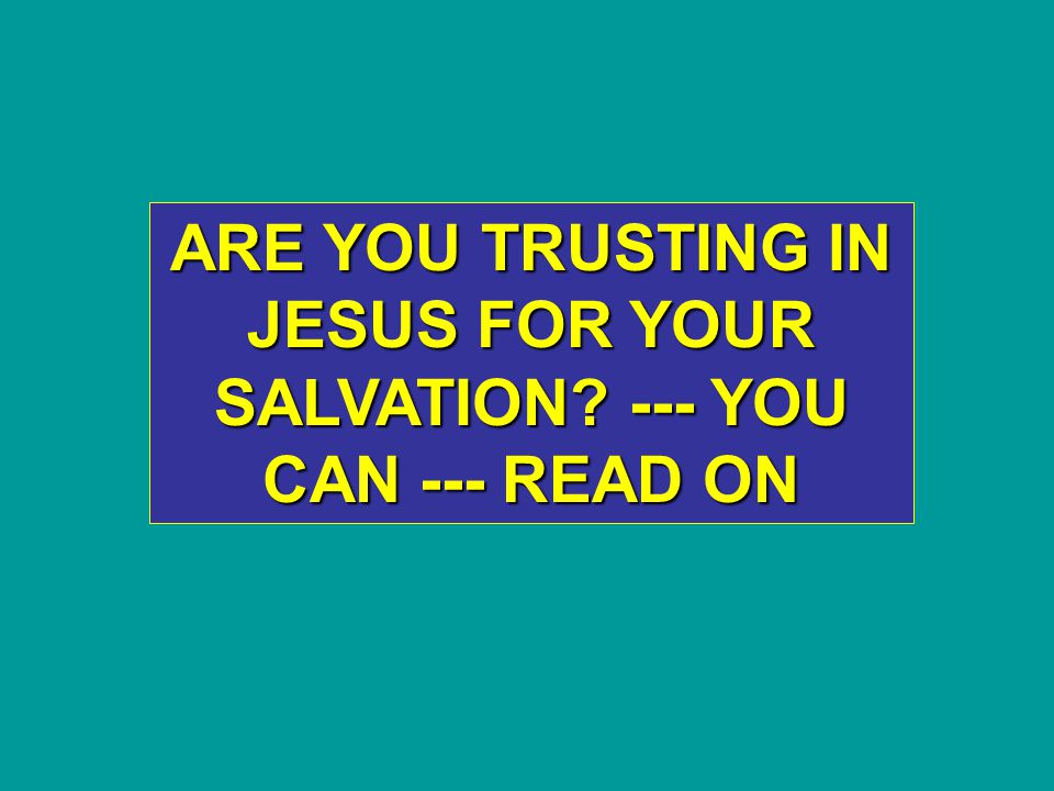 ARE YOU TRUSTING IN JESUS FOR YOUR SALVATION --- YOU CAN --- READ ON
