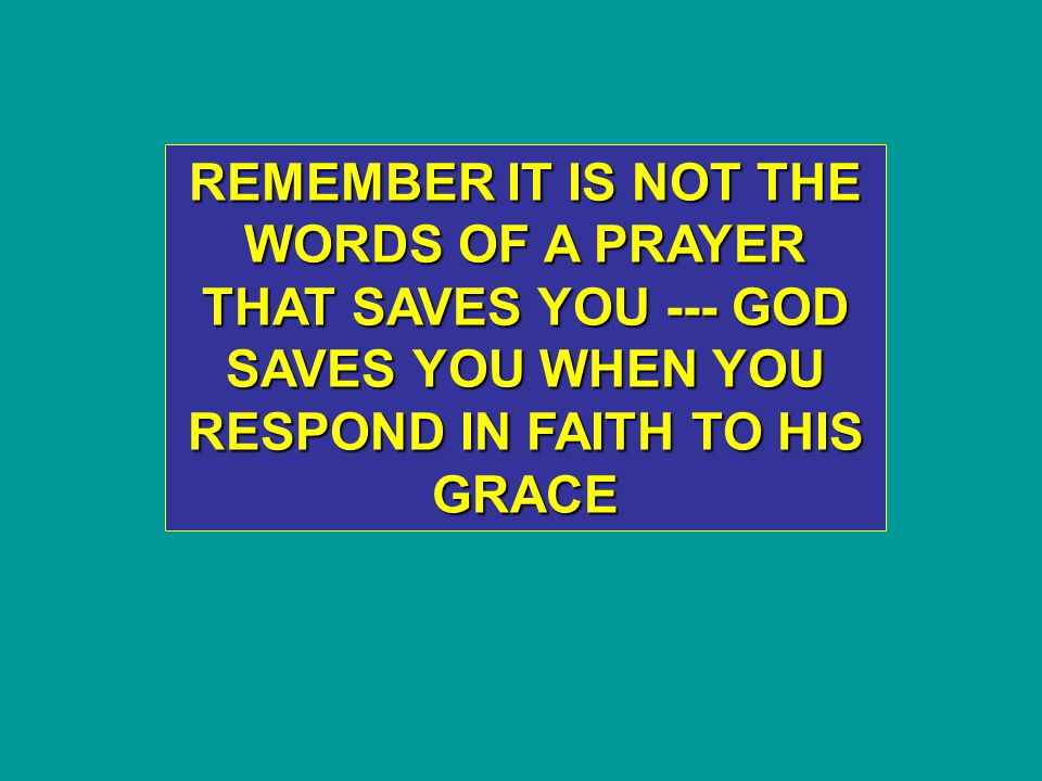 REMEMBER IT IS NOT THE WORDS OF A PRAYER THAT SAVES YOU --- GOD SAVES YOU WHEN YOU RESPOND IN FAITH TO HIS GRACE