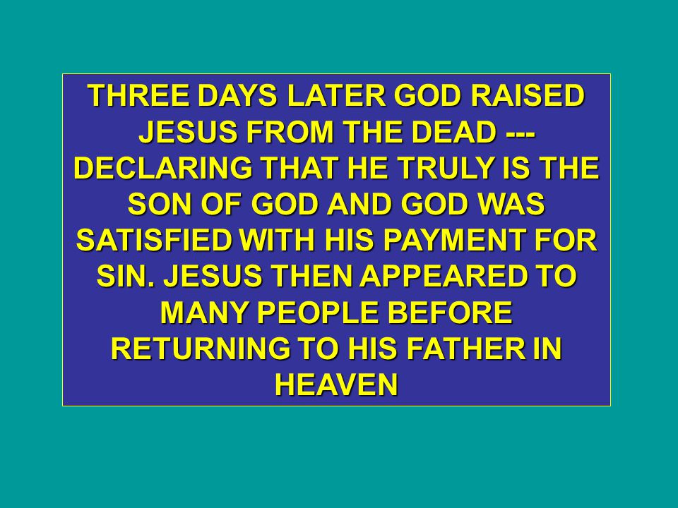 THREE DAYS LATER GOD RAISED JESUS FROM THE DEAD --- DECLARING THAT HE TRULY IS THE SON OF GOD AND GOD WAS SATISFIED WITH HIS PAYMENT FOR SIN.