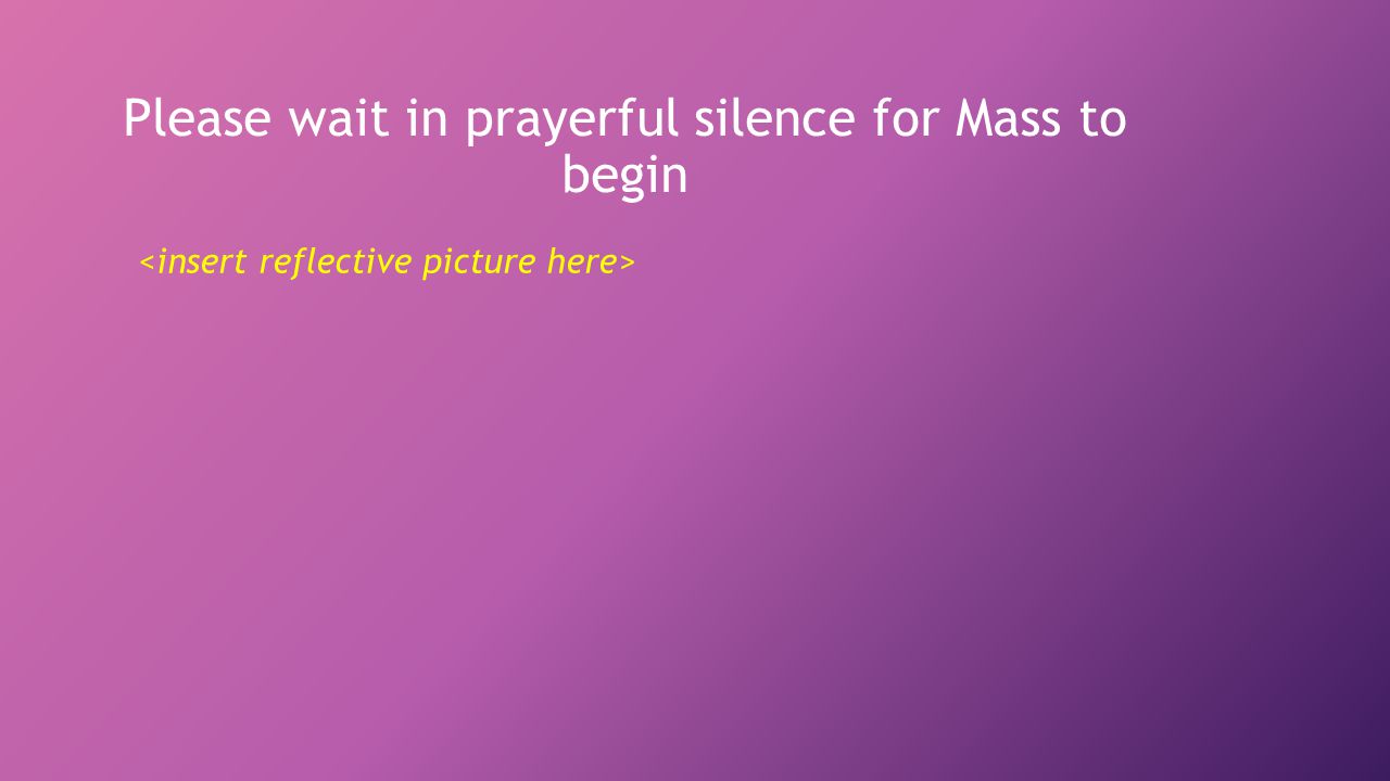 Please wait in prayerful silence for Mass to begin