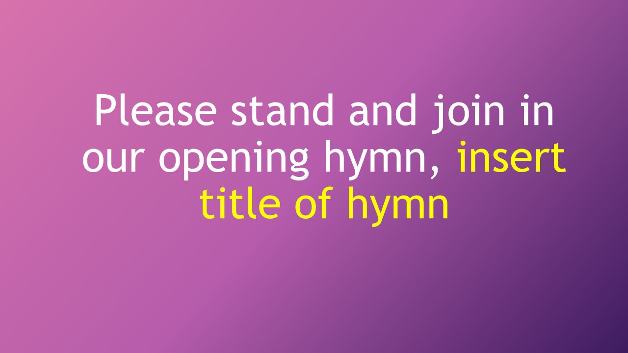 Please stand and join in our opening hymn, insert title of hymn