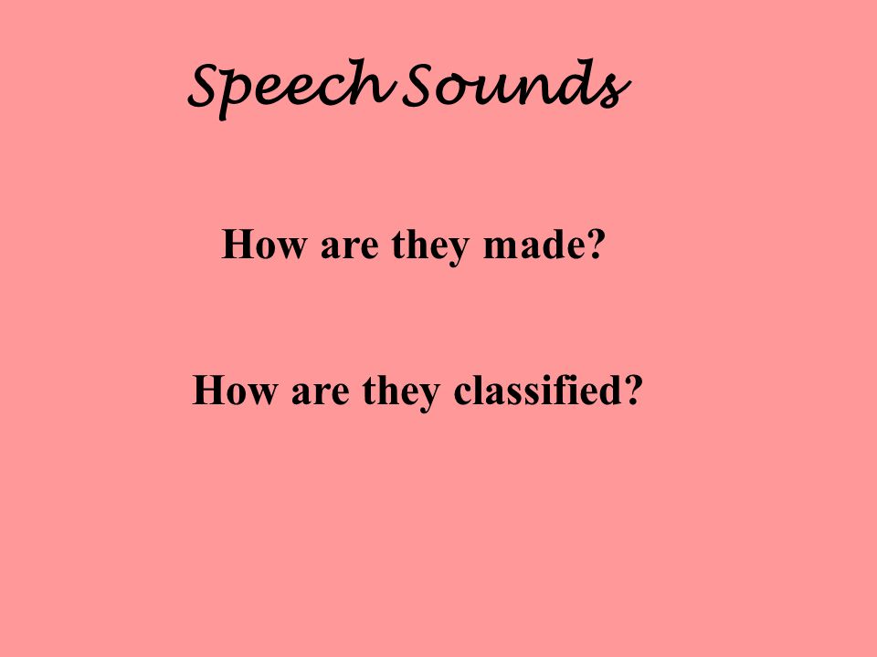 Speech Sounds How are they made How are they classified