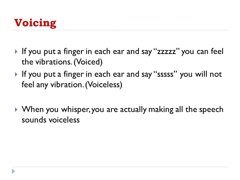 Voicing If you put a finger in each ear and say zzzzz you can feel the vibrations. (Voiced)