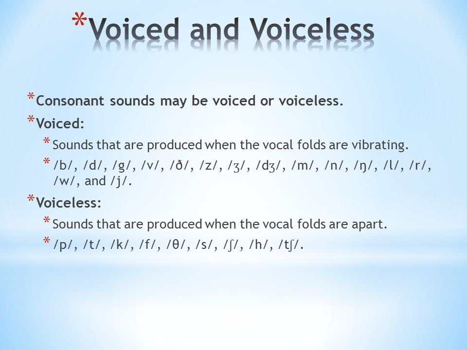 Voiced and Voiceless Consonant sounds may be voiced or voiceless.