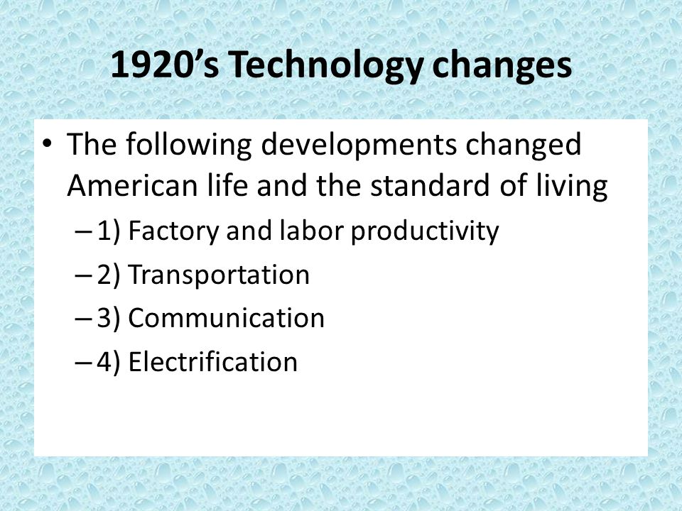 1920’s Technology changes The following developments changed American life and the standard of living.