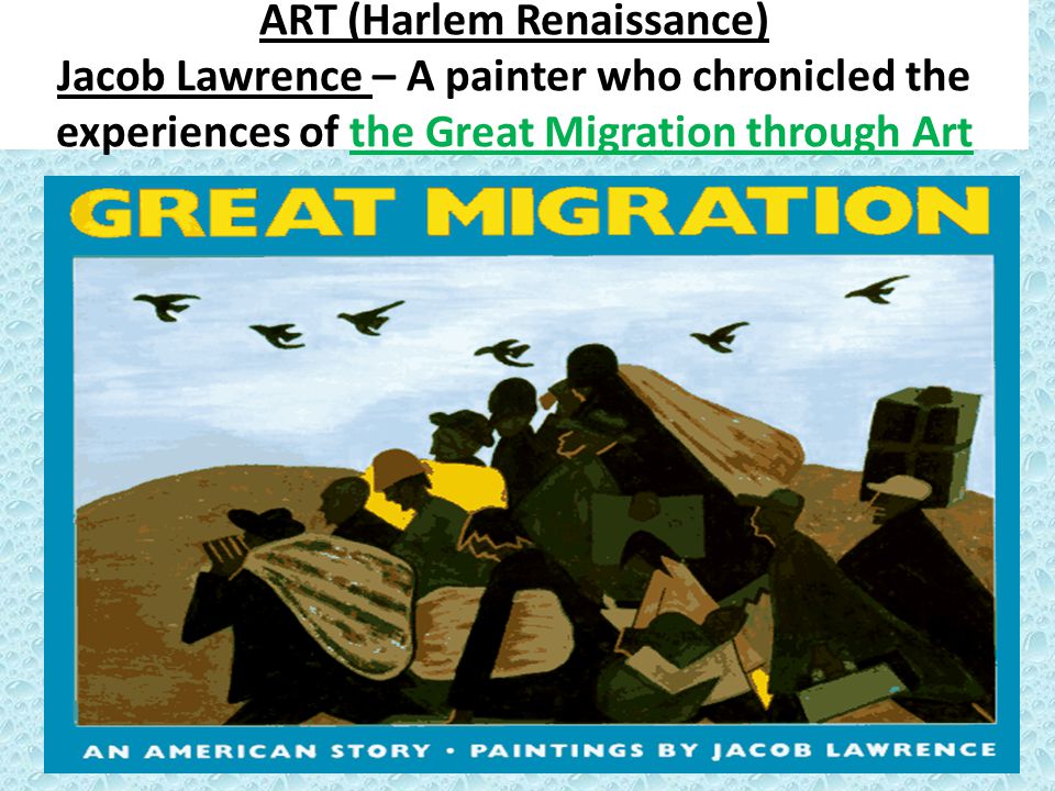 ART (Harlem Renaissance) Jacob Lawrence – A painter who chronicled the experiences of the Great Migration through Art