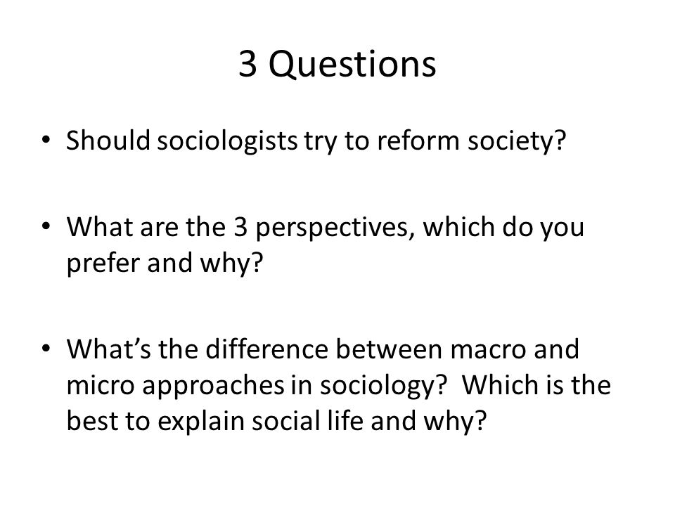3 Questions Should sociologists try to reform society