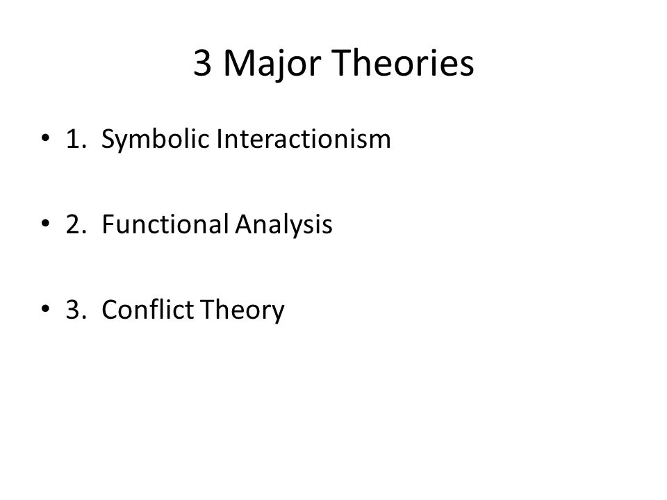 3 Major Theories 1. Symbolic Interactionism 2. Functional Analysis