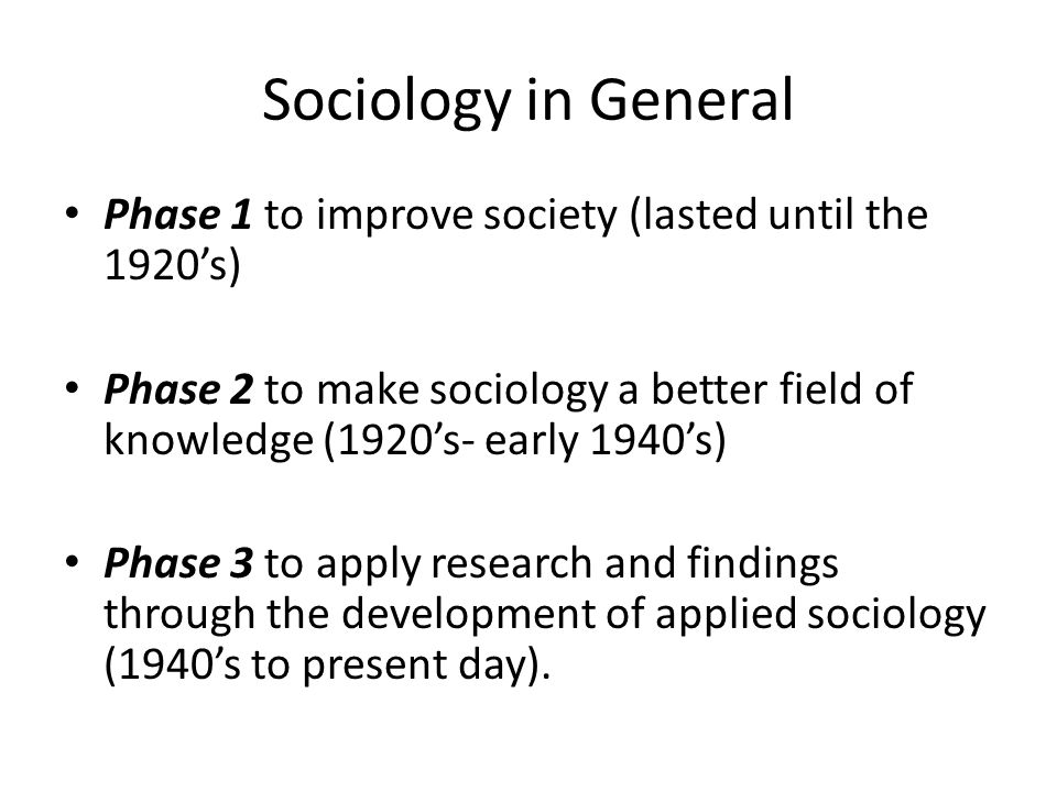 Sociology in General Phase 1 to improve society (lasted until the 1920’s)