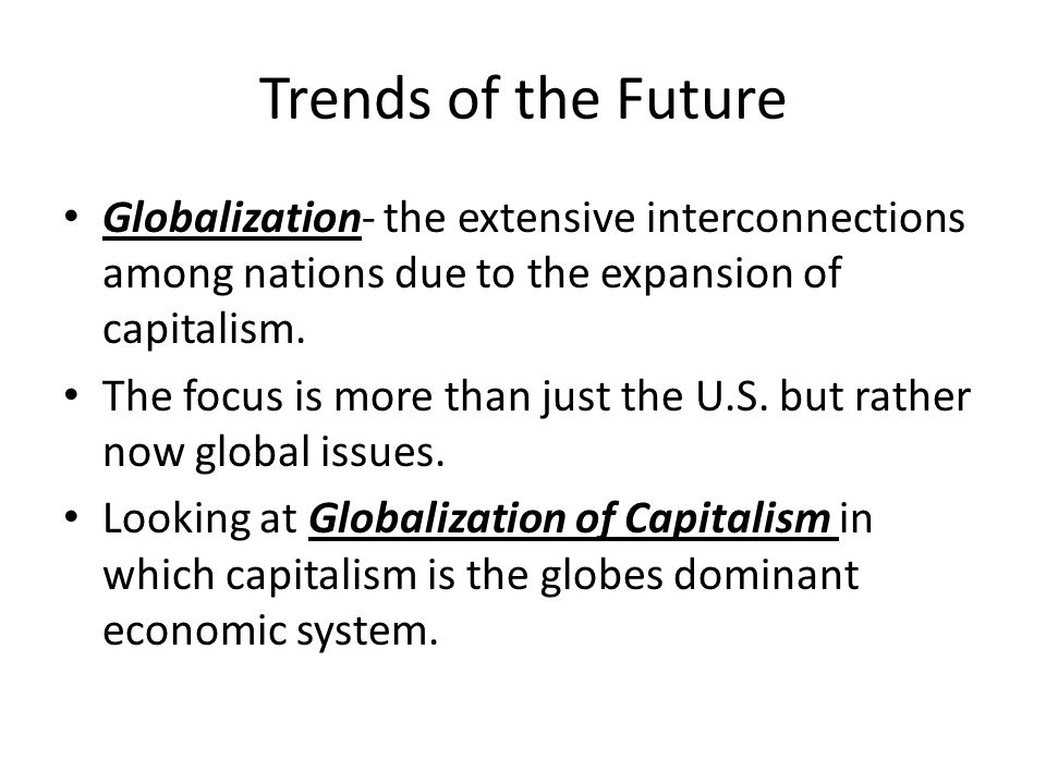 Trends of the Future Globalization- the extensive interconnections among nations due to the expansion of capitalism.