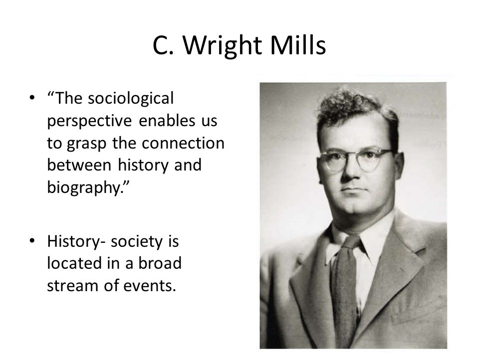 C. Wright Mills The sociological perspective enables us to grasp the connection between history and biography.