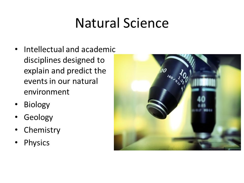 Natural Science Intellectual and academic disciplines designed to explain and predict the events in our natural environment.