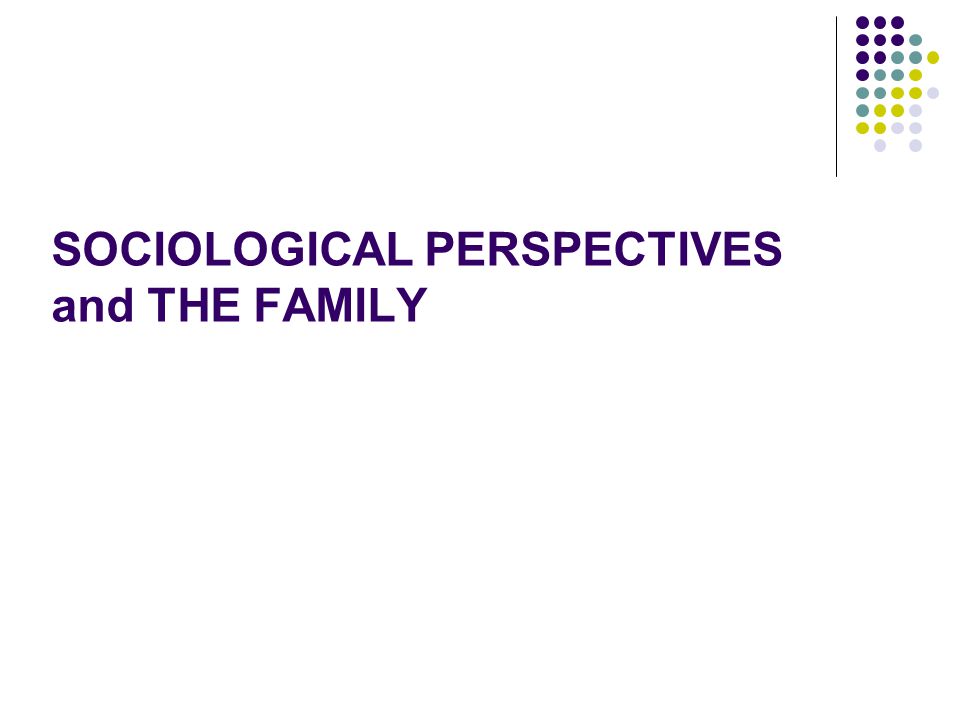SOCIOLOGICAL PERSPECTIVES and THE FAMILY
