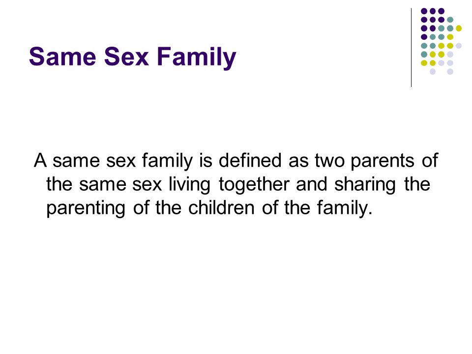 Same Sex Family A same sex family is defined as two parents of the same sex living together and sharing the parenting of the children of the family.