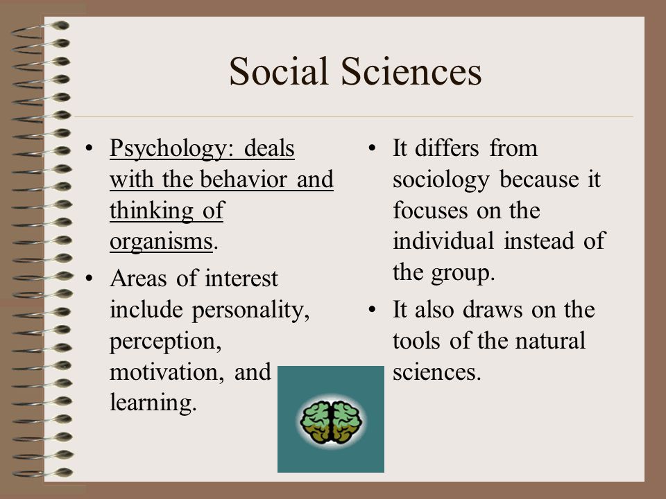 Social Sciences Psychology: deals with the behavior and thinking of organisms.