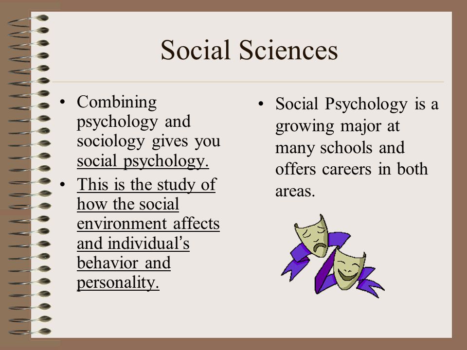 Social Sciences Combining psychology and sociology gives you social psychology.