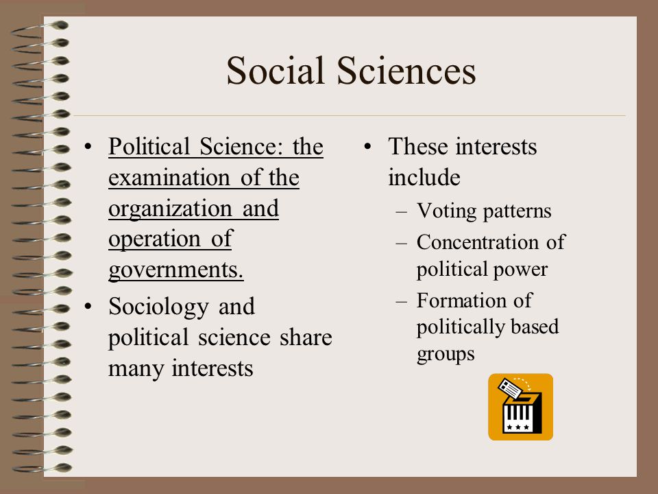 Social Sciences Political Science: the examination of the organization and operation of governments.