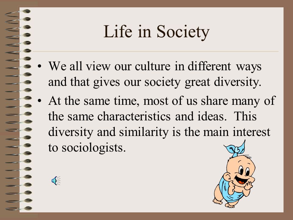 Life in Society We all view our culture in different ways and that gives our society great diversity.