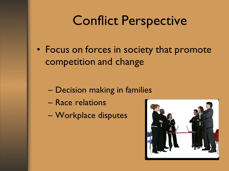 Conflict Perspective Focus on forces in society that promote competition and change. Decision making in families.