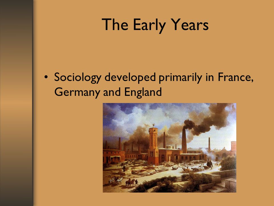 The Early Years Sociology developed primarily in France, Germany and England