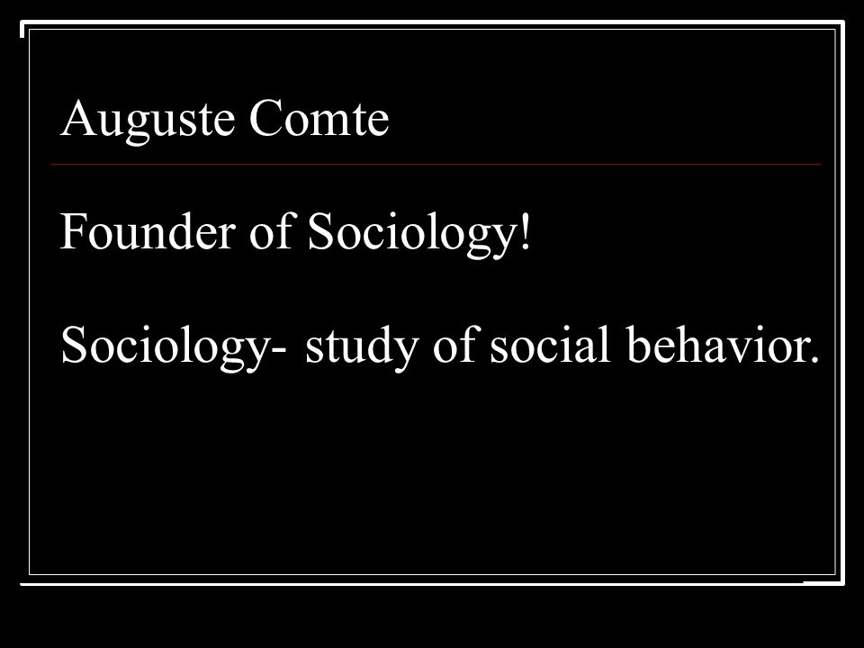 Auguste Comte Founder of Sociology! Sociology- study of social behavior.