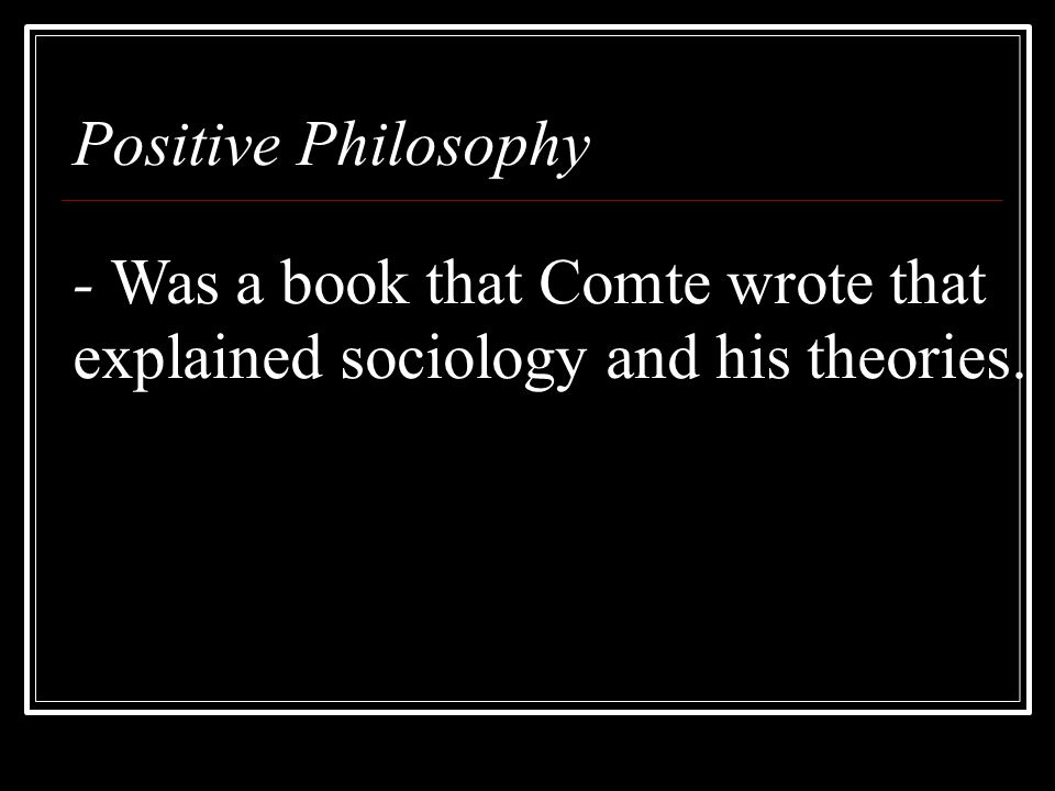 Positive Philosophy - Was a book that Comte wrote that explained sociology and his theories.