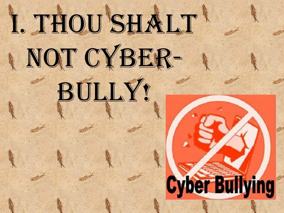 I. Thou shalt not cyber-bully!