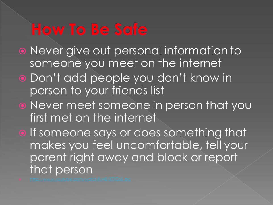 How To Be Safe Never give out personal information to someone you meet on the internet.