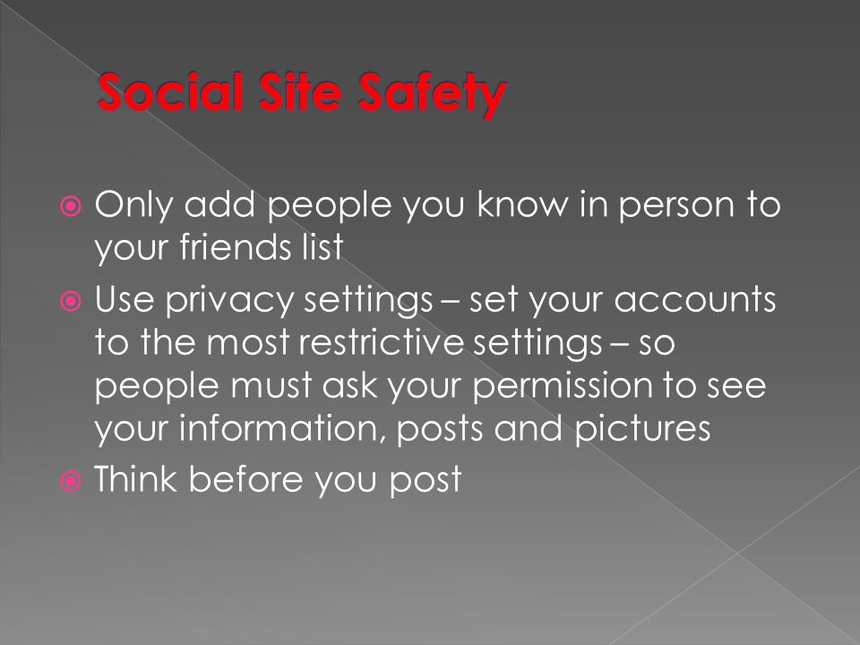 Social Site Safety Only add people you know in person to your friends list.