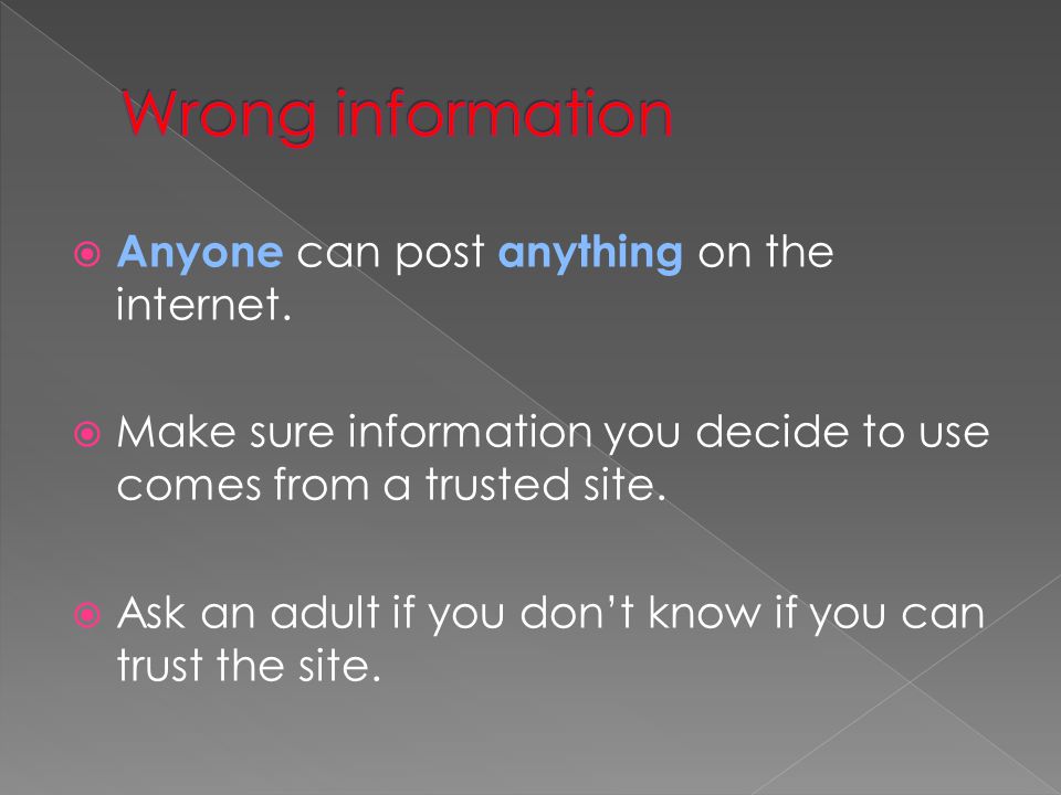 Wrong information Anyone can post anything on the internet.