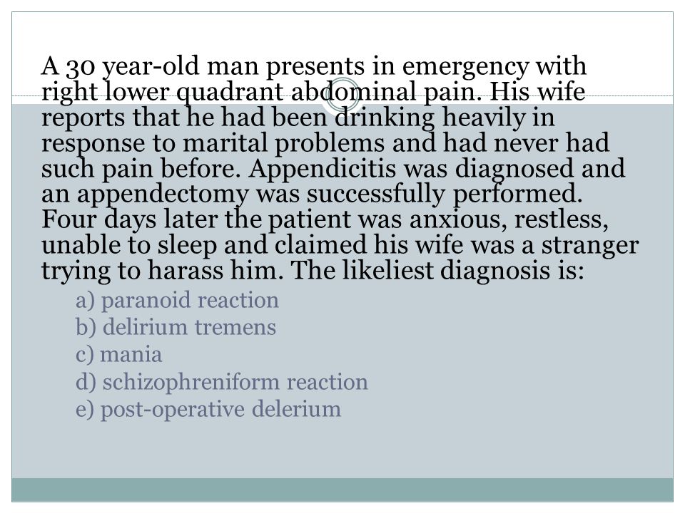 A 30 year-old man presents in emergency with right lower quadrant abdominal pain. His wife reports that he had been drinking heavily in response to marital problems and had never had such pain before. Appendicitis was diagnosed and an appendectomy was successfully performed. Four days later the patient was anxious, restless, unable to sleep and claimed his wife was a stranger trying to harass him. The likeliest diagnosis is: