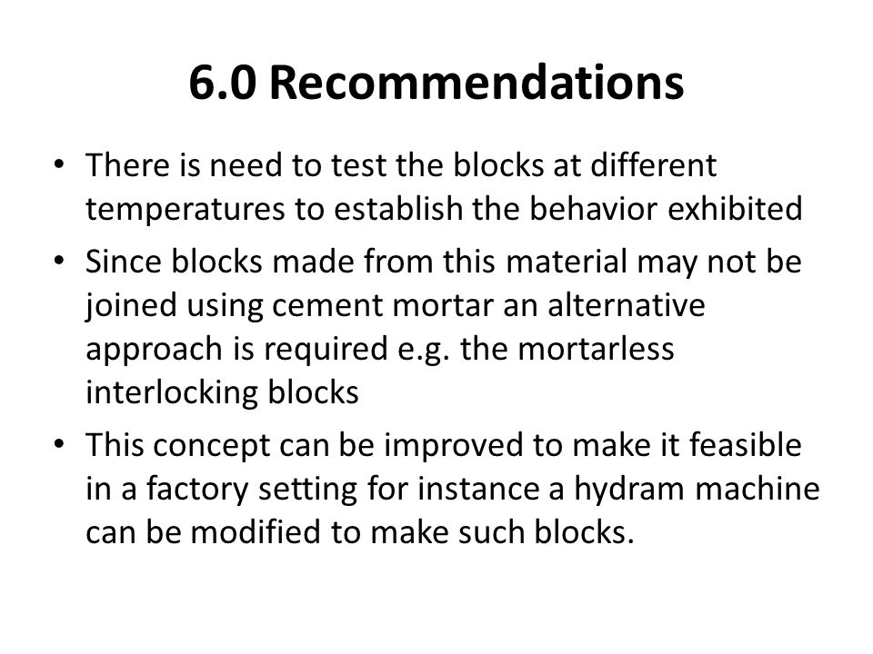 6.0 Recommendations There is need to test the blocks at different temperatures to establish the behavior exhibited.