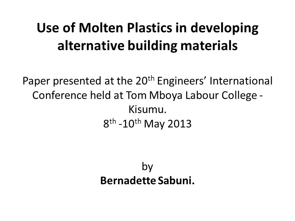 Use of Molten Plastics in developing alternative building materials Paper presented at the 20th Engineers’ International Conference held at Tom Mboya Labour College -Kisumu.