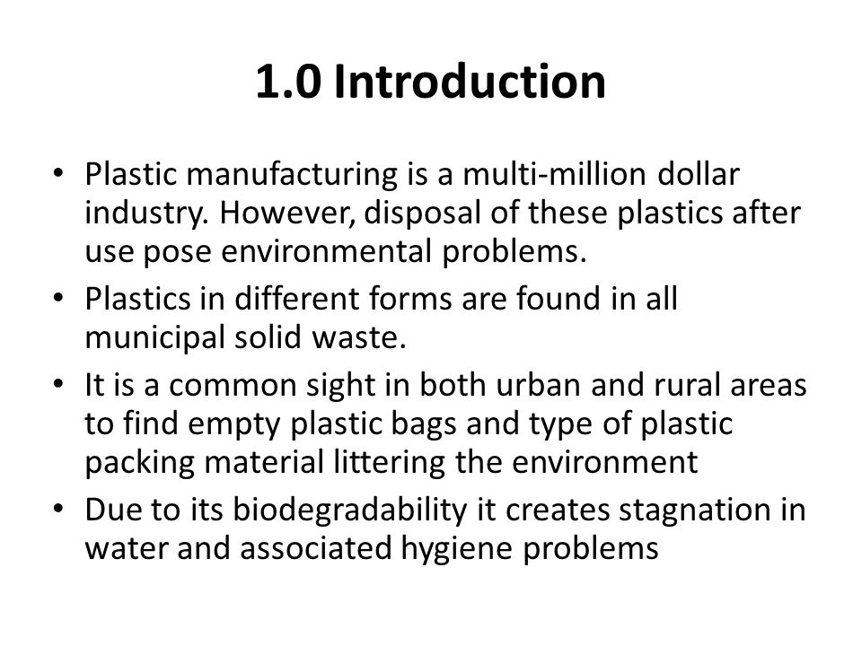 1.0 Introduction Plastic manufacturing is a multi-million dollar industry. However, disposal of these plastics after use pose environmental problems.