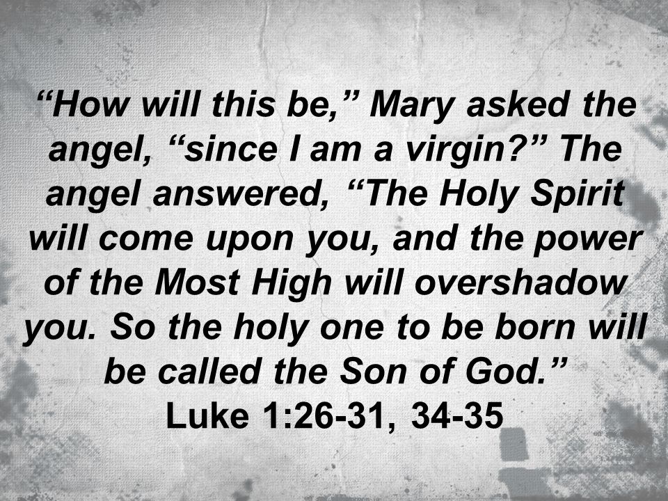 How will this be, Mary asked the angel, since I am a virgin