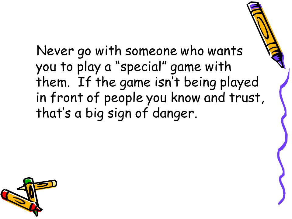 Never go with someone who wants you to play a special game with them