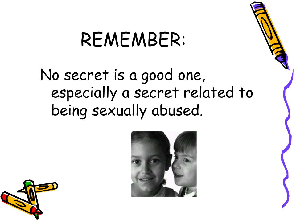 REMEMBER: No secret is a good one, especially a secret related to being sexually abused.