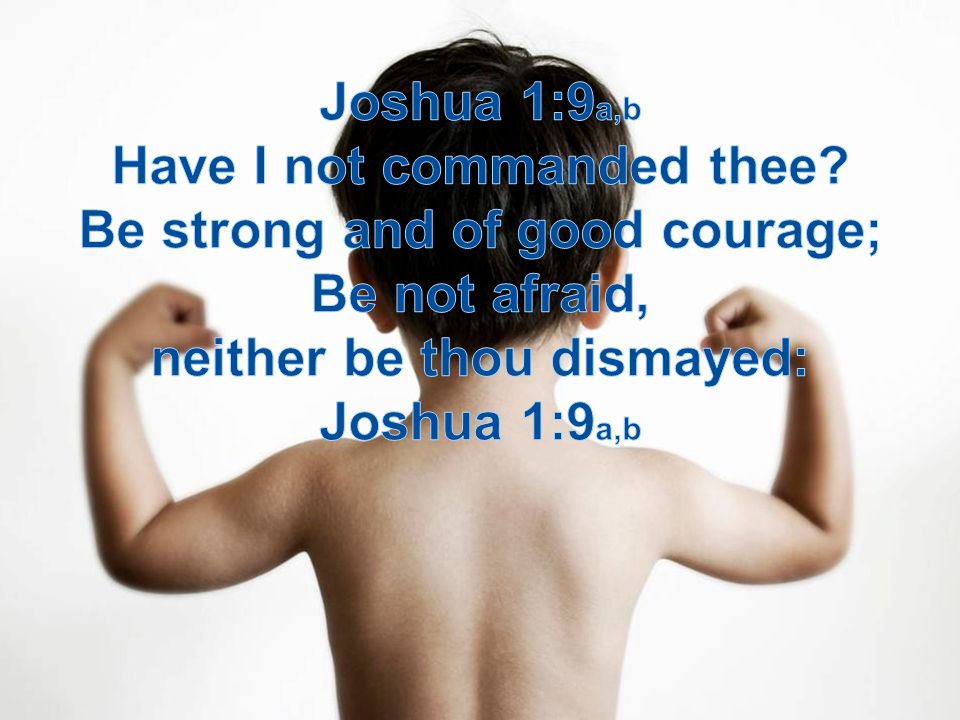 Have I not commanded thee Be strong and of good courage;