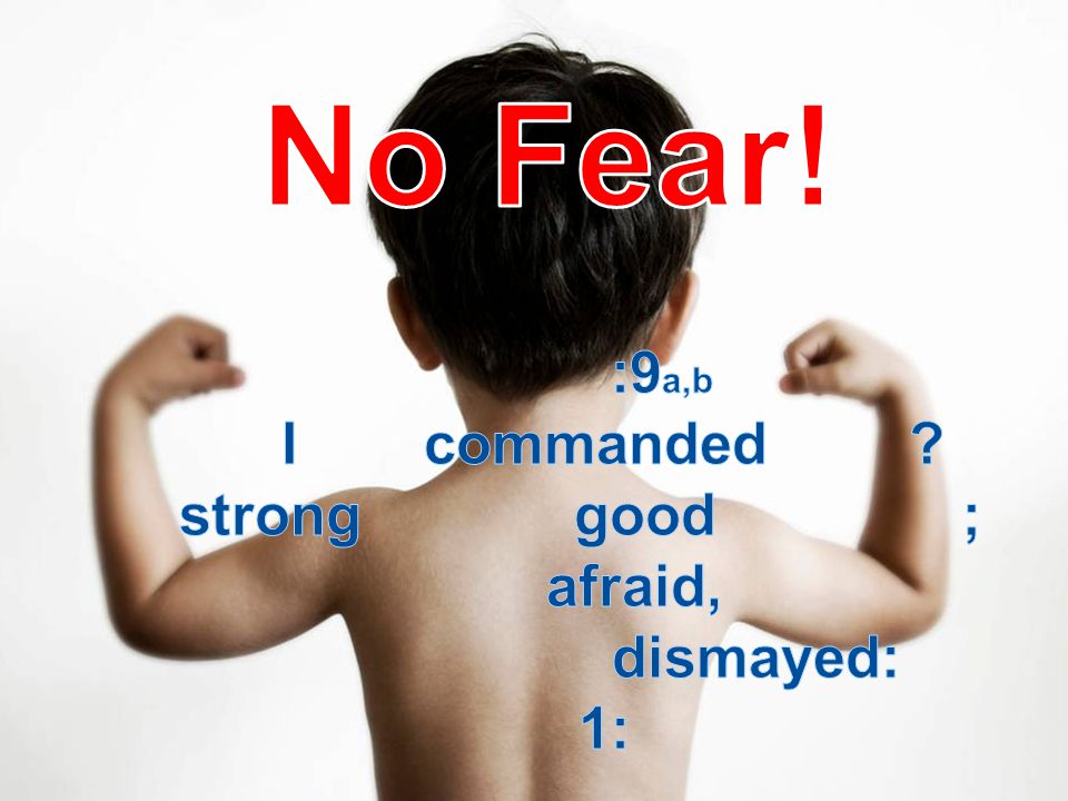No Fear! Joshua 1:9a,b Have I not commanded thee